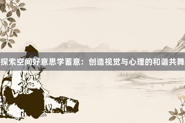 探索空间好意思学蓄意：创造视觉与心理的和谐共舞